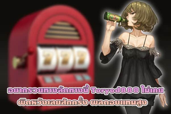 อยากรวยทางลัดทางนี้ Toryod888 ไม่เคยผิดหวังเลยสักครั้ง ผลตอบแทนสูง