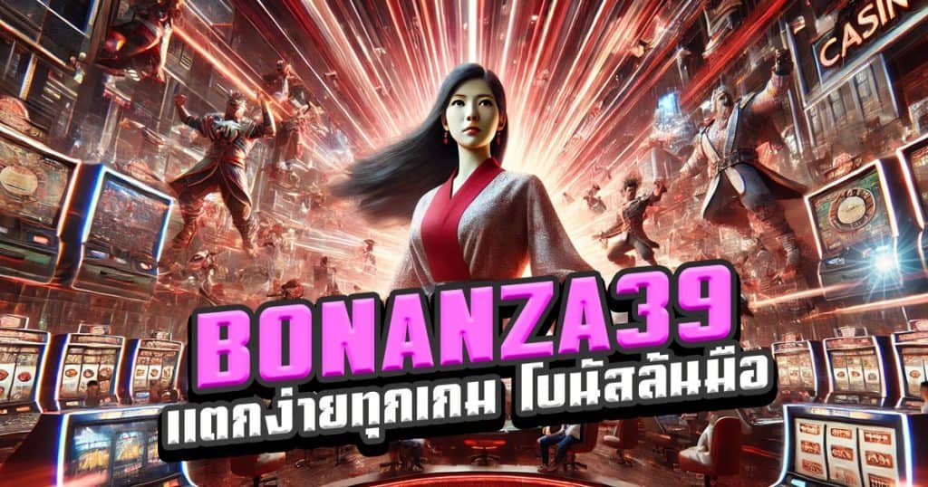 BONANZA39-แตกง่ายทุกเกม-โบนัสล้นมือ-ต้องลอง!